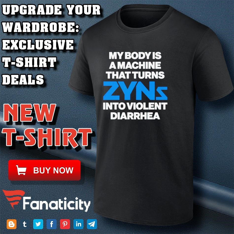 My body is a machine that turns Zyns into violent diarrhea shirt 