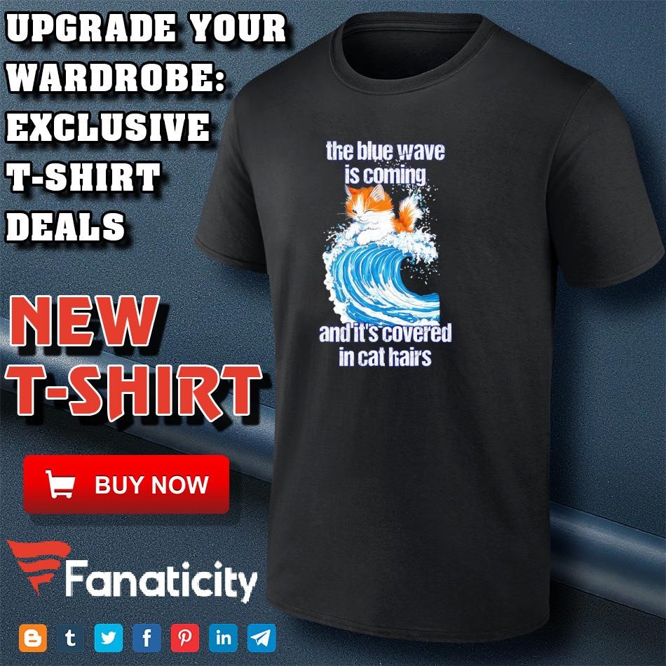 The blue wave is coming and it&rsquo;s covered in cat hairs shirt 