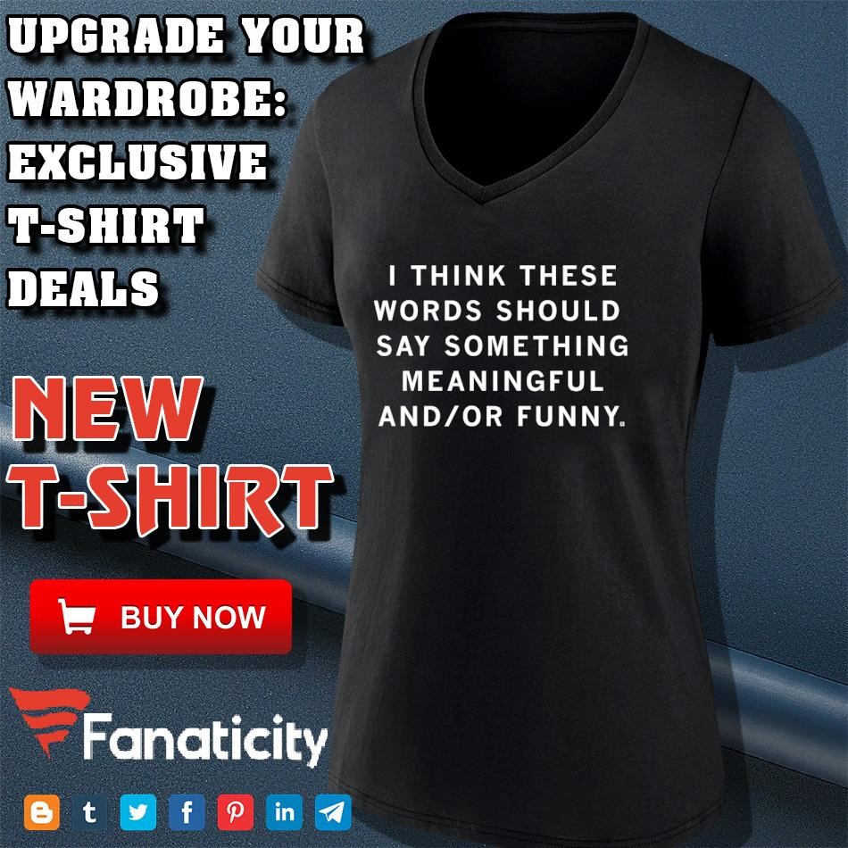 I think these words should say something meaningful or funny shirt 