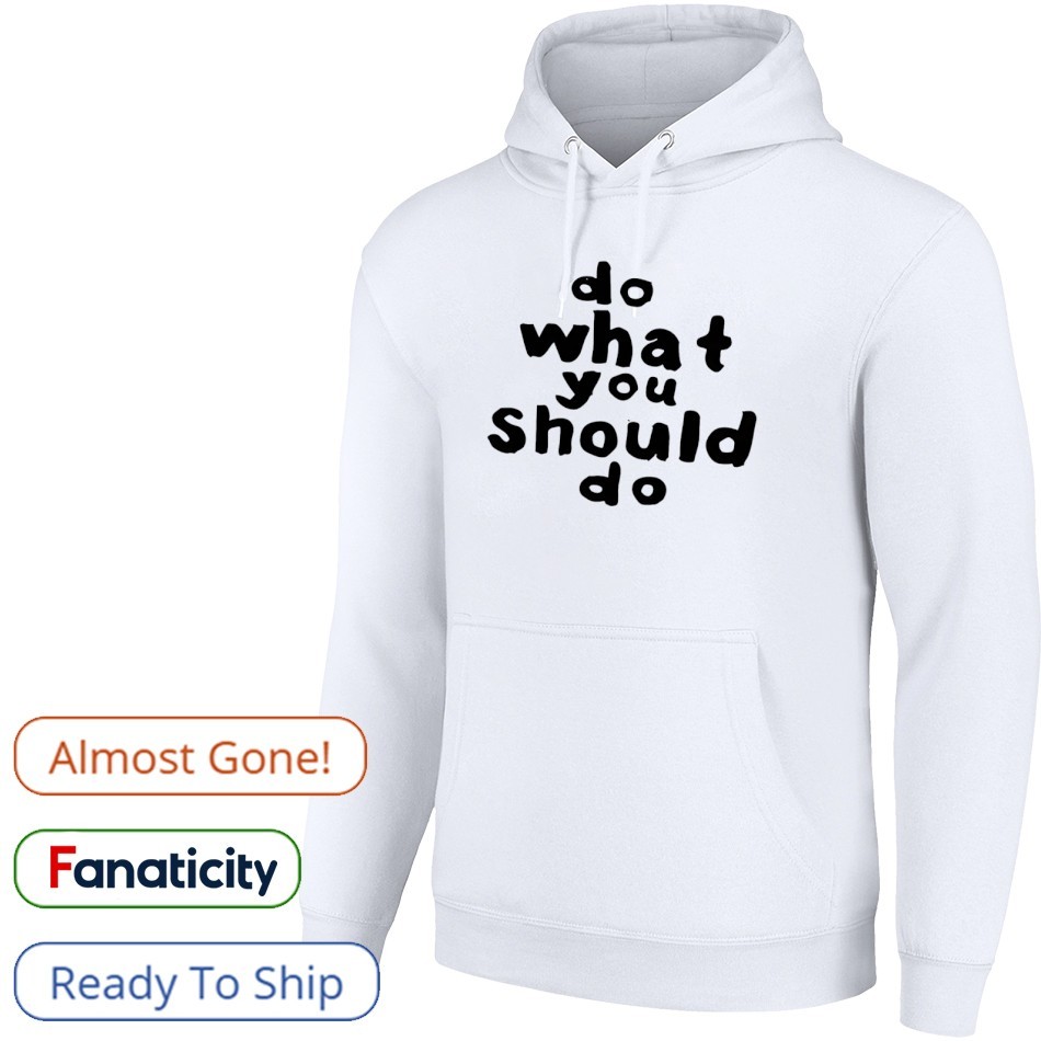 Always Do What You Do What You Should Do Shirt, hoodie