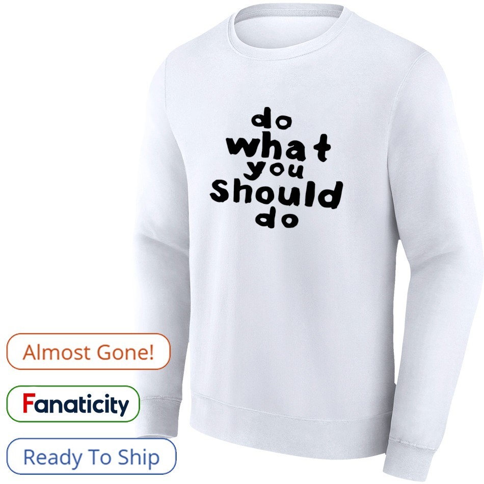 Always Do What You Do What You Should Do Shirt, hoodie