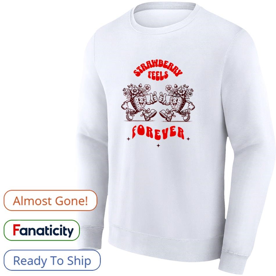 Strawberry Feels Forever Shirt, hoodie, sweater, long sleeve
